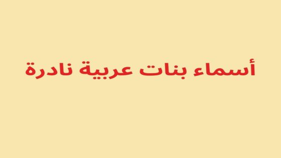 استكشف أسماء عربية نادرة تحمل معانٍ مدهشة وغير تقليدية!